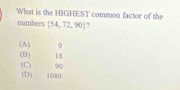 What is the HIGHEST common factor of the
numbers  54,72,90 ?
(A) 9
(B) 18
(C) 90
(D) 1080