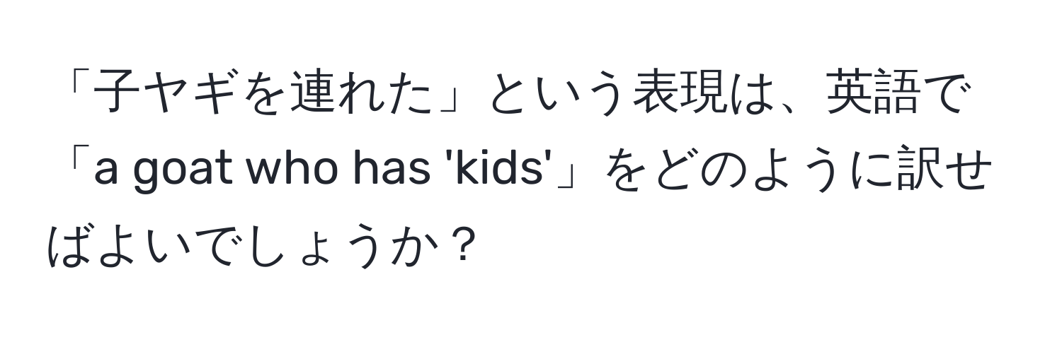 「子ヤギを連れた」という表現は、英語で「a goat who has 'kids'」をどのように訳せばよいでしょうか？