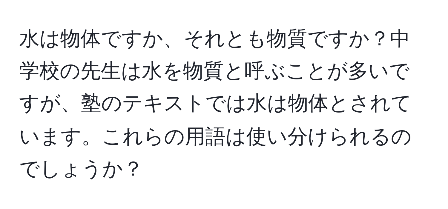 水は物体ですか、それとも物質ですか？中学校の先生は水を物質と呼ぶことが多いですが、塾のテキストでは水は物体とされています。これらの用語は使い分けられるのでしょうか？