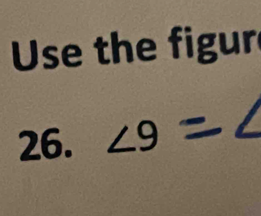 Use the figur 
26. ∠ 9