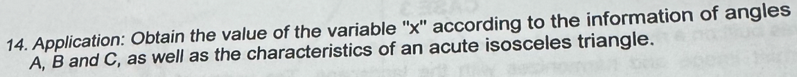 Application: Obtain the value of the variable '' x '' according to the information of angles
A, B and C, as well as the characteristics of an acute isosceles triangle.