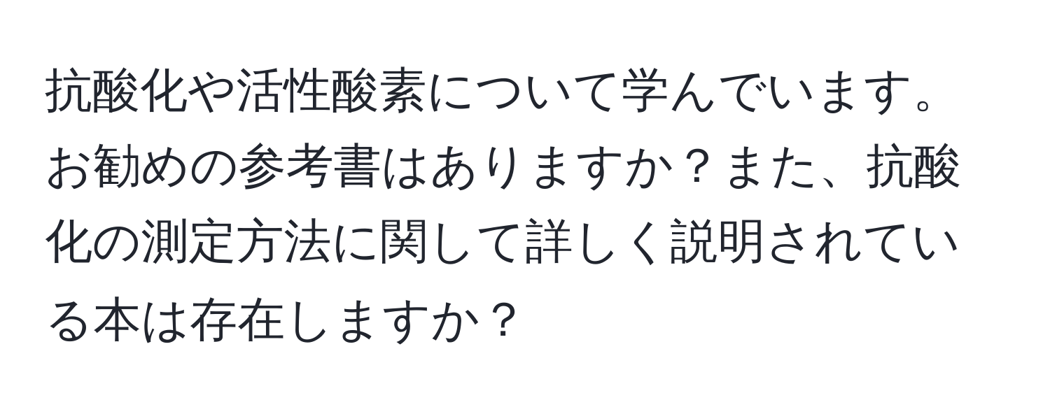 抗酸化や活性酸素について学んでいます。お勧めの参考書はありますか？また、抗酸化の測定方法に関して詳しく説明されている本は存在しますか？