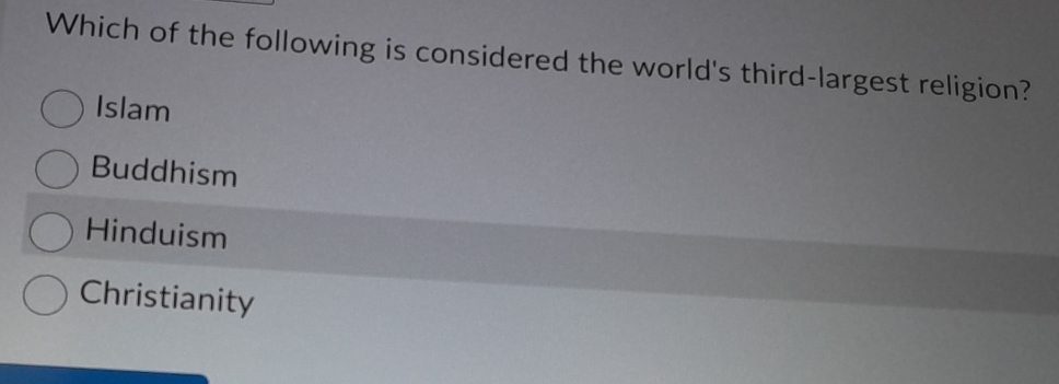 Which of the following is considered the world's third-largest religion?
Islam
Buddhism
Hinduism
Christianity