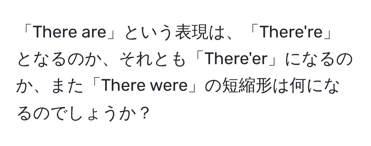 「There are」という表現は、「There're」となるのか、それとも「There'er」になるのか、また「There were」の短縮形は何になるのでしょうか？