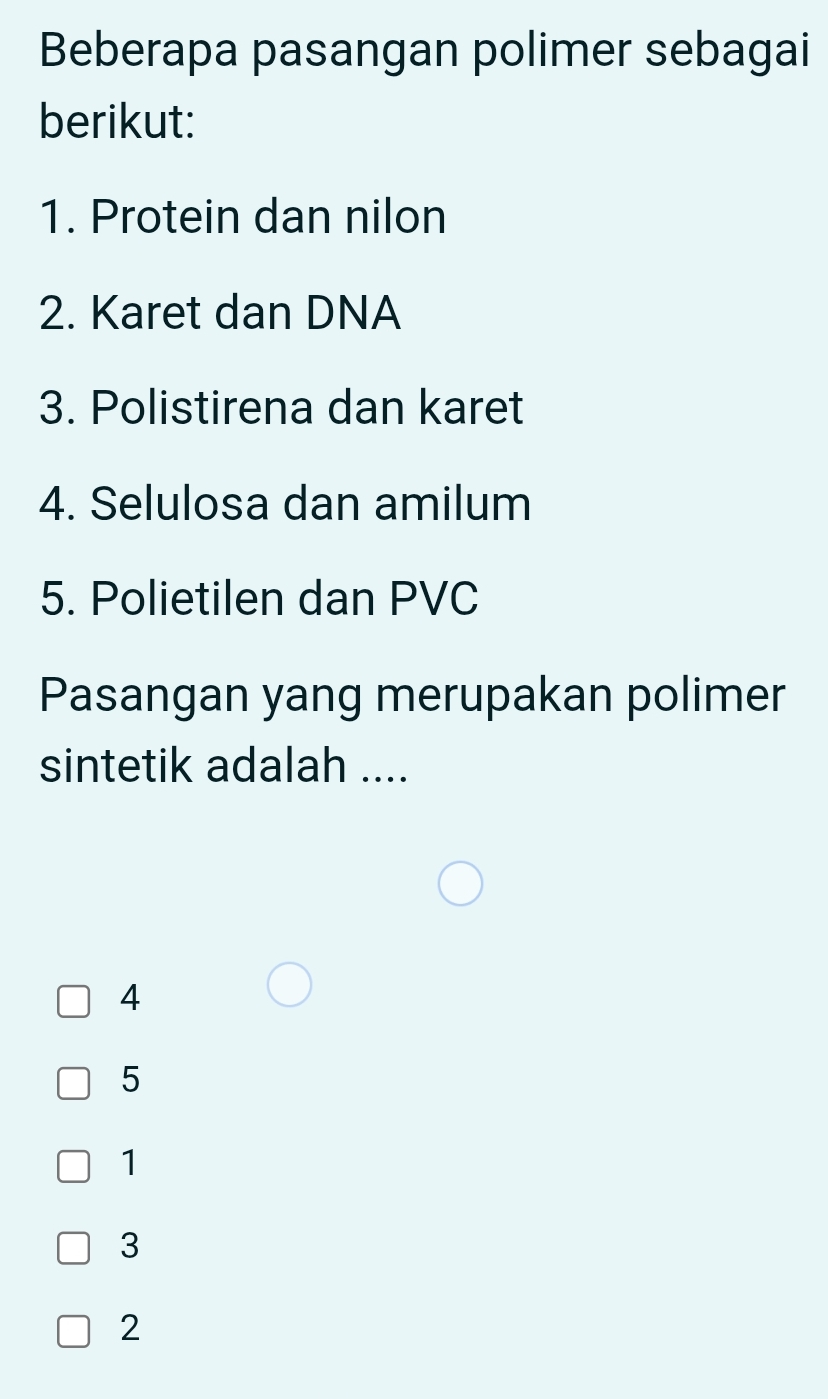 Beberapa pasangan polimer sebagai
berikut:
1. Protein dan nilon
2. Karet dan DNA
3. Polistirena dan karet
4. Selulosa dan amilum
5. Polietilen dan PVC
Pasangan yang merupakan polimer
sintetik adalah ....
4
5
1
3
2