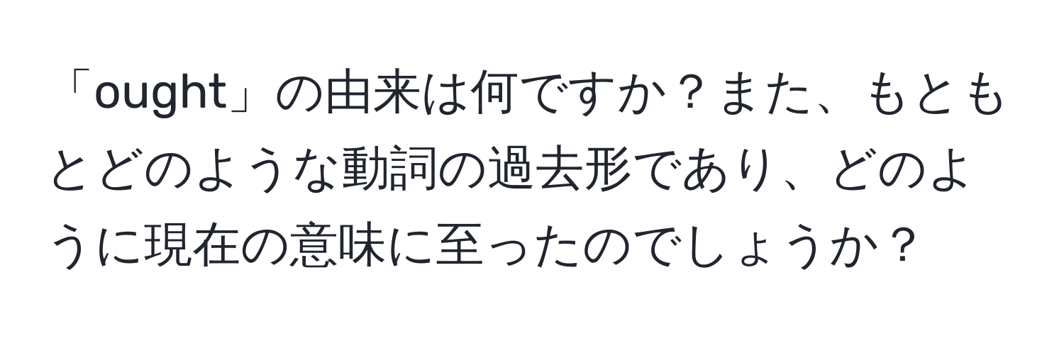 「ought」の由来は何ですか？また、もともとどのような動詞の過去形であり、どのように現在の意味に至ったのでしょうか？