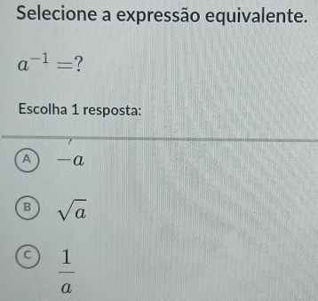 Selecione a expressão equivalente.
a^(-1)= ?
Escolha 1 resposta:
A a
B sqrt(a)
C  1/a 