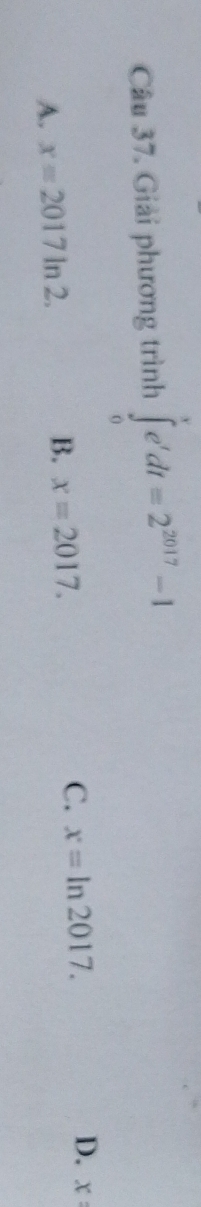 Giải phương trình ∈tlimits _0^(ve'dt=2^2017)-1
B. x=2017.
C. x=ln 2017.
D.
A. x=2017ln 2. x :