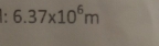 6.37* 10^6m