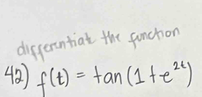 difterontiat the funchon 
42 f(t)=tan (1+e^(2t))