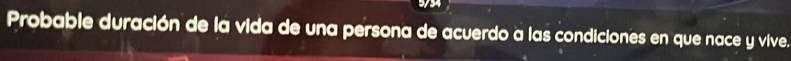 Probable duración de la vida de una persona de acuerdo a las condiciones en que nace y vive.