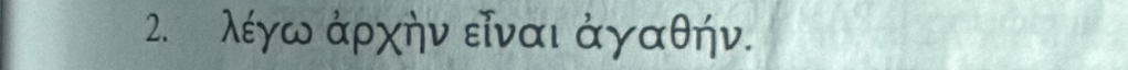 λέγω άρχήν εῖναι άγαθήν.