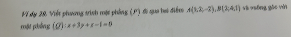 VI dụ 20, Viết phương trình mặt phẳng (P) đi qua hai điểm A(1;2;-2), B(2;4;1) và vuỡng gốc với 
mặt phẳng (Q): x+3y+z-1=0