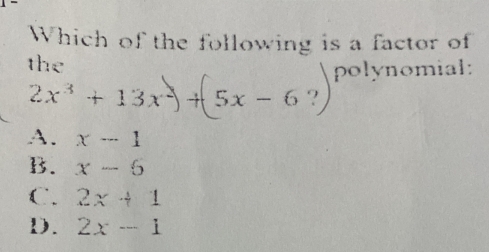 Which of the following is a factor of
the
polynomial:
2x^3+13x^2)-. 5x-6?
A. x-1
B. x-6
C. 2x+1
D. 2x-1