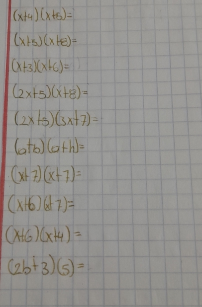 (x+4)(x+5)=
(x+5)(x+8)=
(x+3)(x+6)=
(2x+5)(x+8)=
(2x+5)(3x+7)=
(a+b)(a+h)=
(x+7)(x+7)=
(x+6)(x+7)=
(x+6)(x+4)=
(2b+3)(5)=