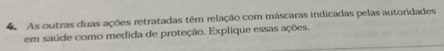 As outras duas ações retratadas têm relação com máscaras indicadas pelas autoridades 
em saúde como medida de proteção. Explique essas ações.