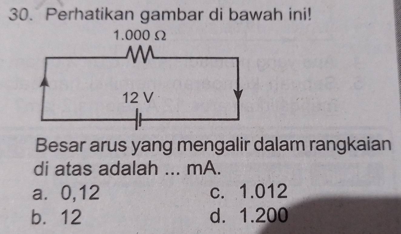 Perhatikan gambar di bawah ini!
Besar arus yang mengalir dalam rangkaian
di atas adalah ... mA.
a⩽ 0,12 c. 1.012
b. 12 d. 1.200