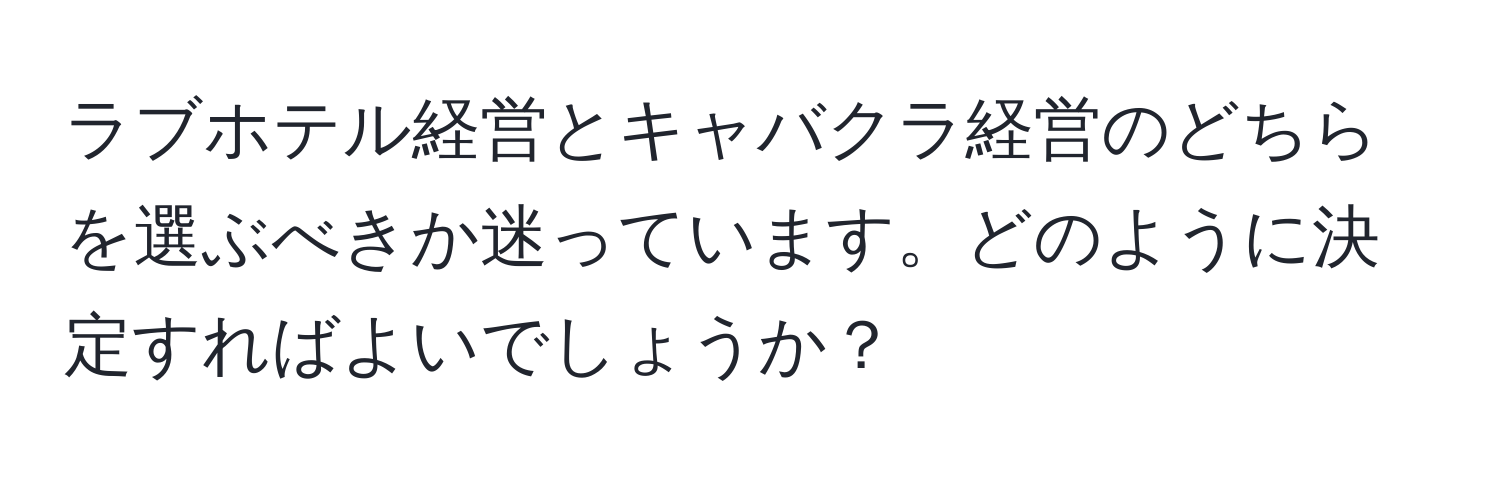 ラブホテル経営とキャバクラ経営のどちらを選ぶべきか迷っています。どのように決定すればよいでしょうか？