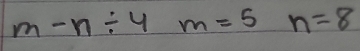 m-n/ 4m=5 n=8