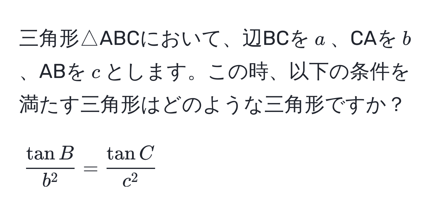 三角形△ABCにおいて、辺BCを$a$、CAを$b$、ABを$c$とします。この時、以下の条件を満たす三角形はどのような三角形ですか？  
[fractan Bb^2 = fractan Cc^2]