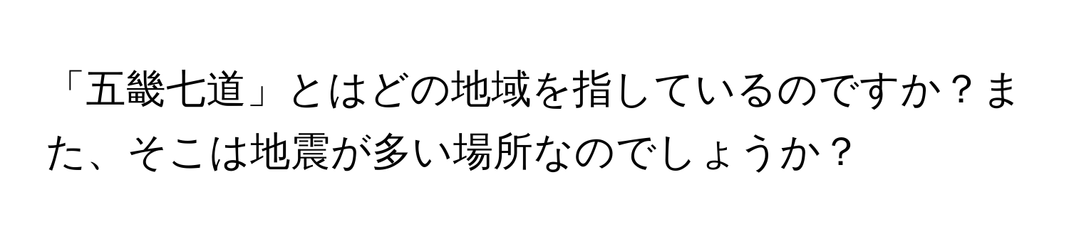 「五畿七道」とはどの地域を指しているのですか？また、そこは地震が多い場所なのでしょうか？