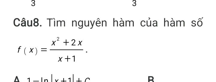 3
3
Câu8. Tìm nguyên hàm của hàm số
f(x)= (x^2+2x)/x+1 .
A 1-ln |x+1|+C
B