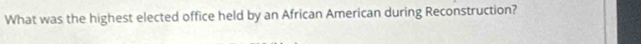 What was the highest elected office held by an African American during Reconstruction?