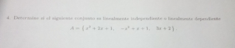 Determine si el siguiente conjunto es linealmente independiente o linealmente dependiente
A= x^2+2x+1,-x^3+x+1,3x+2.