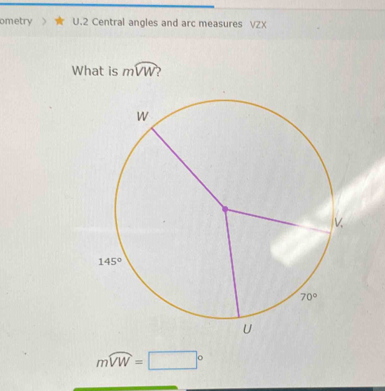 ometry U.2 Central angles and arc measures VZX
What is mwidehat VW
moverline VW=□°