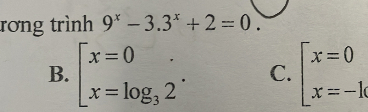 rơng trình 9^x-3.3^x+2=0.
B. beginarrayl x=0 x=log _32endarray.. beginarrayl x=0 x=-kendarray.
C.