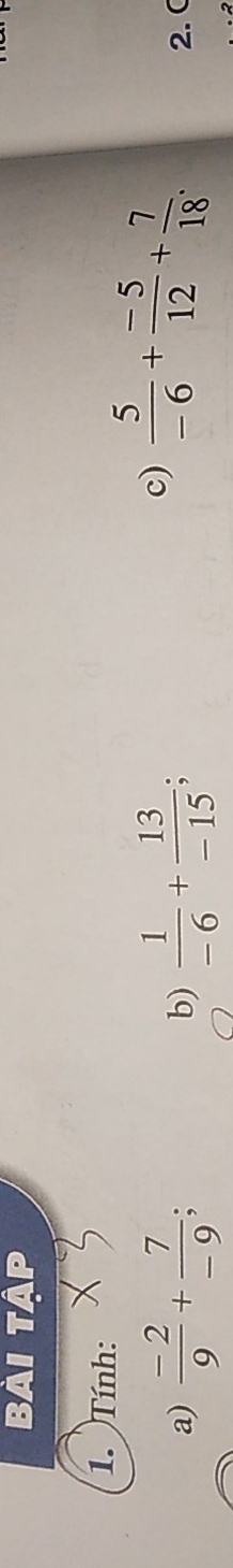 Tính: 
c)  5/-6 + (-5)/12 + 7/18 . 
a)  (-2)/9 + 7/-9 ; b)  1/-6 + 13/-15 ; 2. (