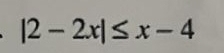 |2-2x|≤ x-4