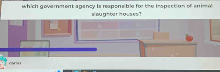 which government agency is responsible for the inspection of animal 
slaughter houses? 
darius