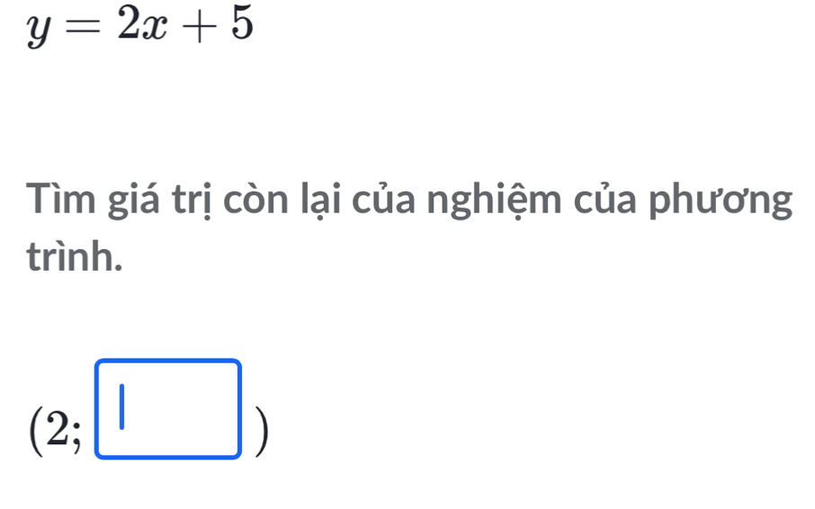 y=2x+5
Tìm giá trị còn lại của nghiệm của phương 
trình.
(2;□ )