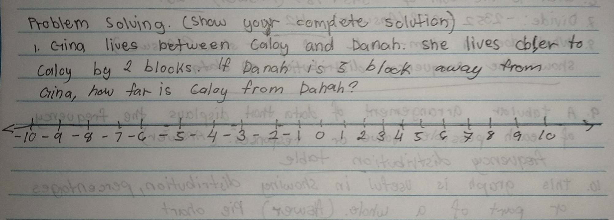 Problem solving. (show your complete sclution ) 
1. Gina lives between Caloy and Danah. she lives ooser to 
calay by 2 blooks. If Danah is 3 block away from 
Gina, how far is Caloy from Dahah?