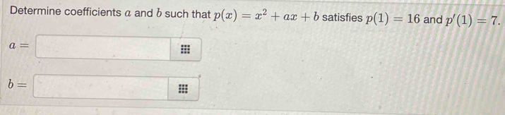 Determine coefficients a and b such that p(x)=x^2+ax+b satisfies p(1)=16 and p'(1)=7.
a=□
b=□