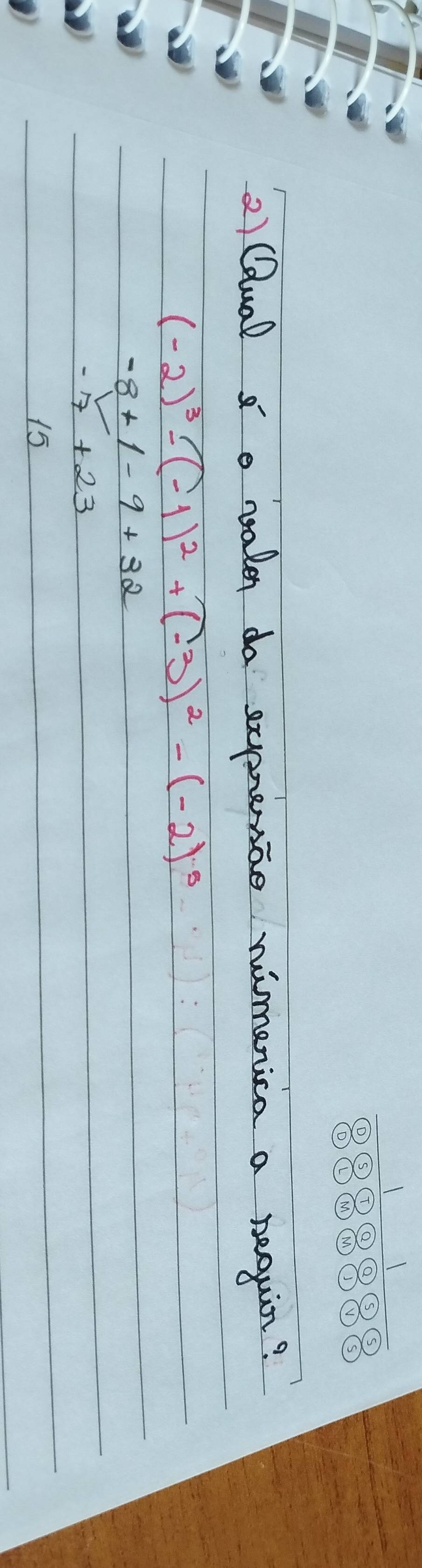 Qual naden do exprenice nimenica a nequir?
(-2)^3-(-1)^2+(-3)^2-(-2)^5
-8+1-9+32
-7+23
15