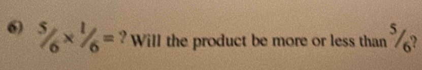 ^5/_6* ^1/_6= ? Will the product be more or less than ?