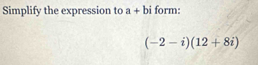 Simplify the expression to a+bi form:
(-2-i)(12+8i)