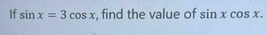 If sin x=3cos x , find the value of sin xcos x.