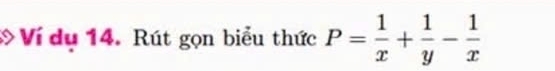 Ví dụ 14. Rút gọn biểu thức P= 1/x + 1/y - 1/x 