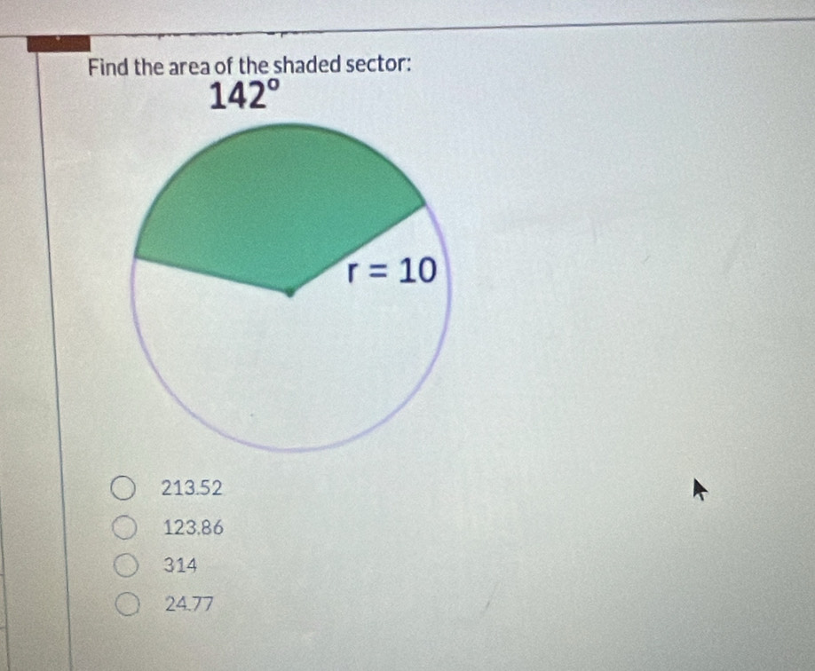 Find the area of the shaded sector:
213.52
123.86
314
24.77