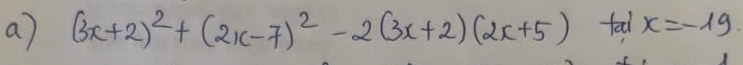 (3x+2)^2+(2x-7)^2-2(3x+2)(2x+5) fal x=-19