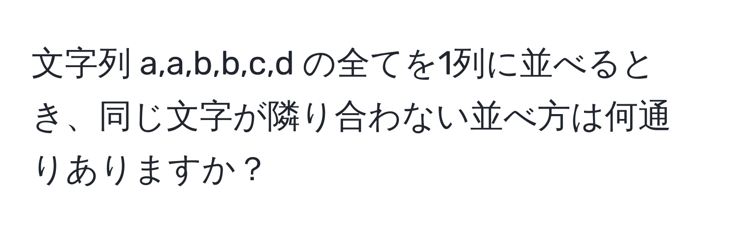 文字列 a,a,b,b,c,d の全てを1列に並べるとき、同じ文字が隣り合わない並べ方は何通りありますか？