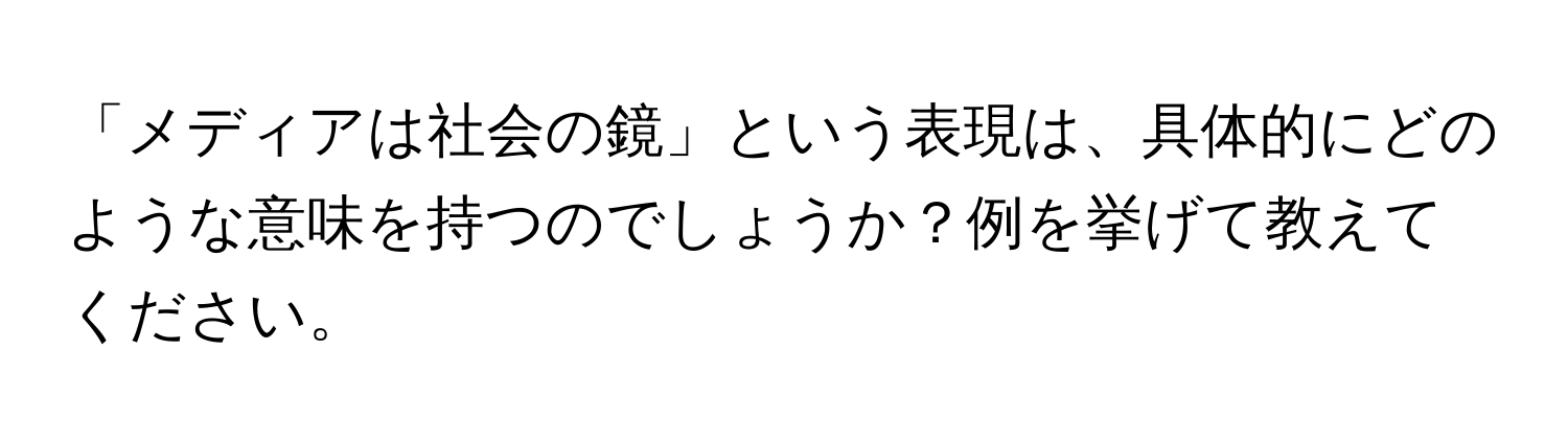 「メディアは社会の鏡」という表現は、具体的にどのような意味を持つのでしょうか？例を挙げて教えてください。