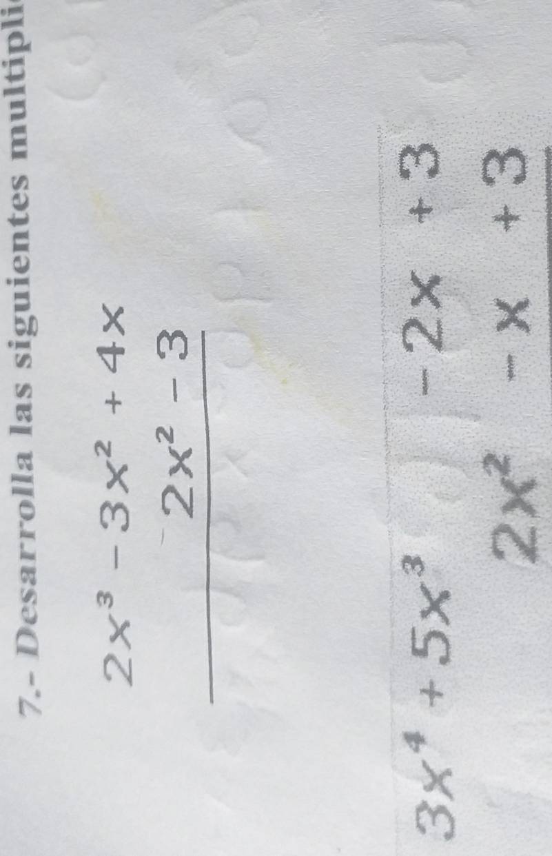 7.- Desarrolla las siguientes multipli
beginarrayr 2x^3-3x^2+4x 2x^2-3 hline endarray
3x^4+5x^3
-2x +2
2x^2
X
frac 