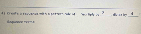 Create a sequence with a pattern rule of: “multiply by _ 2 _ divide by __ 4 ___." 
Sequence terms: