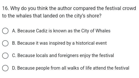 Why do you think the author compared the festival crowd
to the whales that landed on the city's shore?
A. Because Cadiz is known as the City of Whales
B. Because it was inspired by a historical event
C. Because locals and foreigners enjoy the festival
D. Because people from all walks of life attend the festival