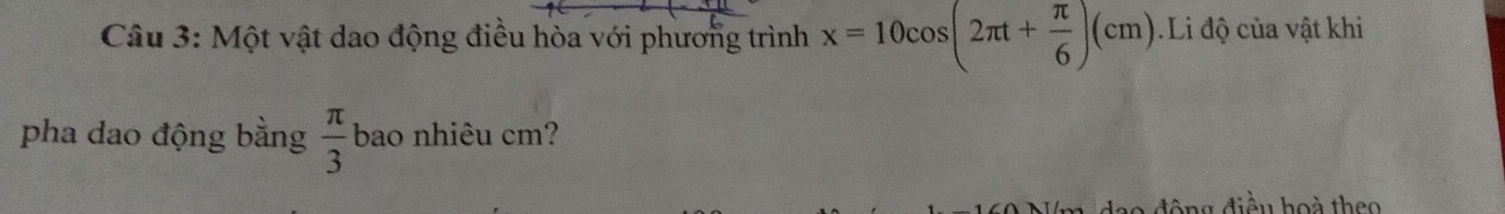 Một vật dao động điều hòa với phương trình x=10cos (2π t+ π /6 )(cm).Li độ của vật khi 
pha dao động bằng  π /3  bao nhiêu cm? 
ao động điều hoà theo