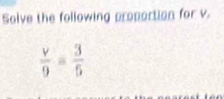 Solve the following proportion for v.
 v/9 = 3/5 